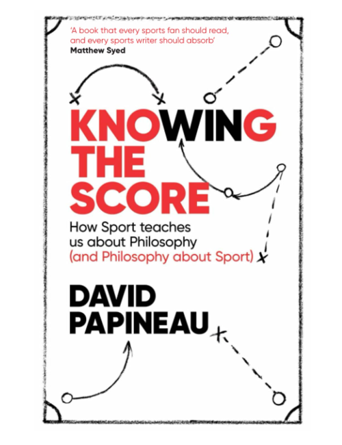Knowing the Score: How Sport teaches us about Philosophy (and Philosophy about Sport), by David Papineau