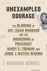 Unexampled Courage: The Blinding of Sgt. Isaac Woodard and the Awakening of President Harry S. Truman and Judge J. Waties Waring cover image