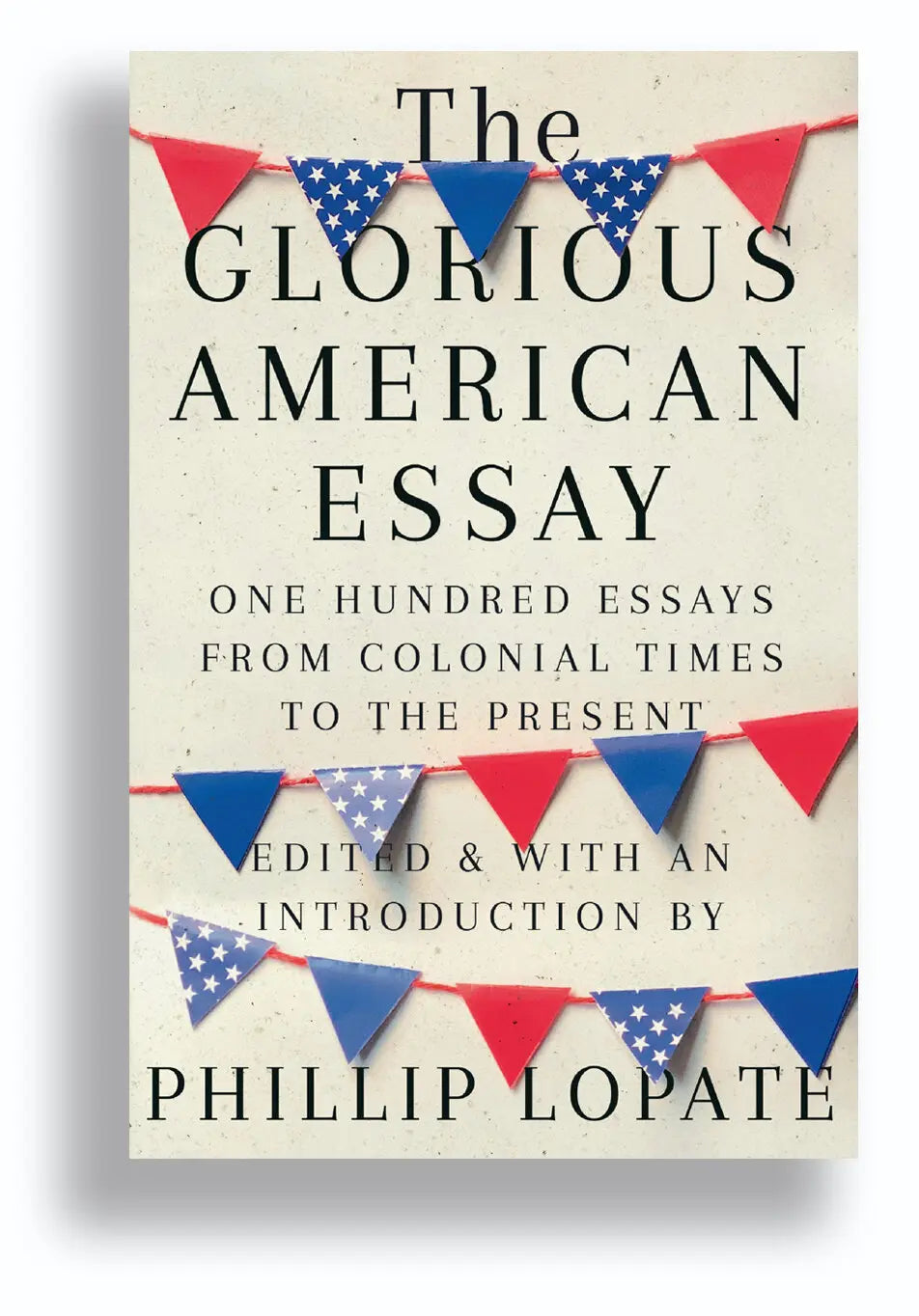 The Glorious American Essay,  One Hundred Essays from Colonial Times to the Present, edited by  Phillip Lopate