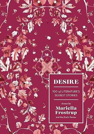 Desire: 100 of Literature's Sexiest Stories, edited by  Mariella Frostrup.