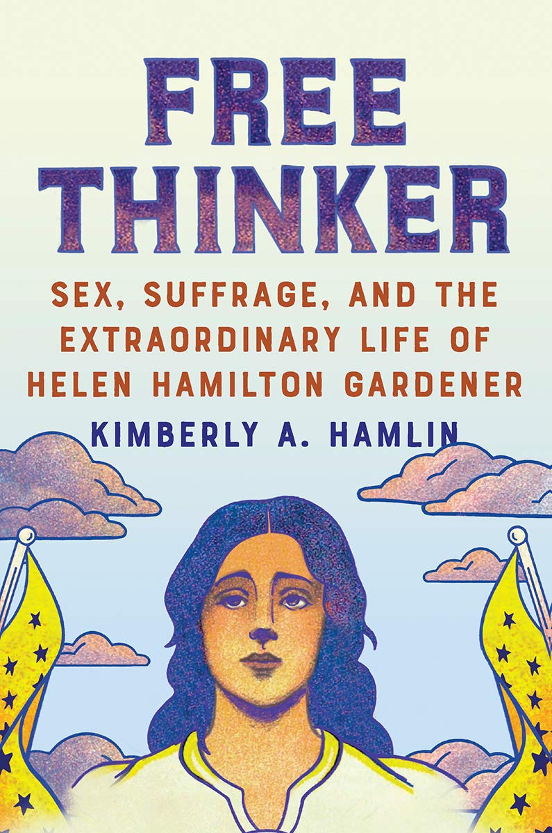 Free Thinker: Sex, Suffrage, and the Extraordinary Life of Helen Hamilton Gardener