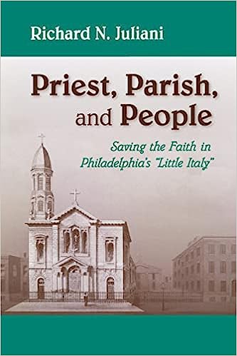 Priest, Parish, and People: Saving the Faith in Philadelphia's "Little Italy" by Richard N. Juliani