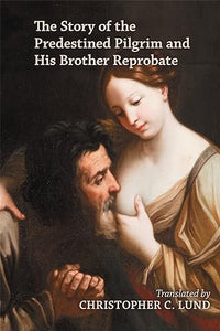 The Story of the Predestined Pilgrim and His Brother Reprobate,translated by Christopher C. Lund