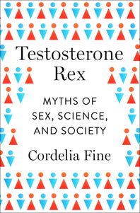 Testosterone Rex: Myths of Sex, Science, and Society, by Cordelia Fine