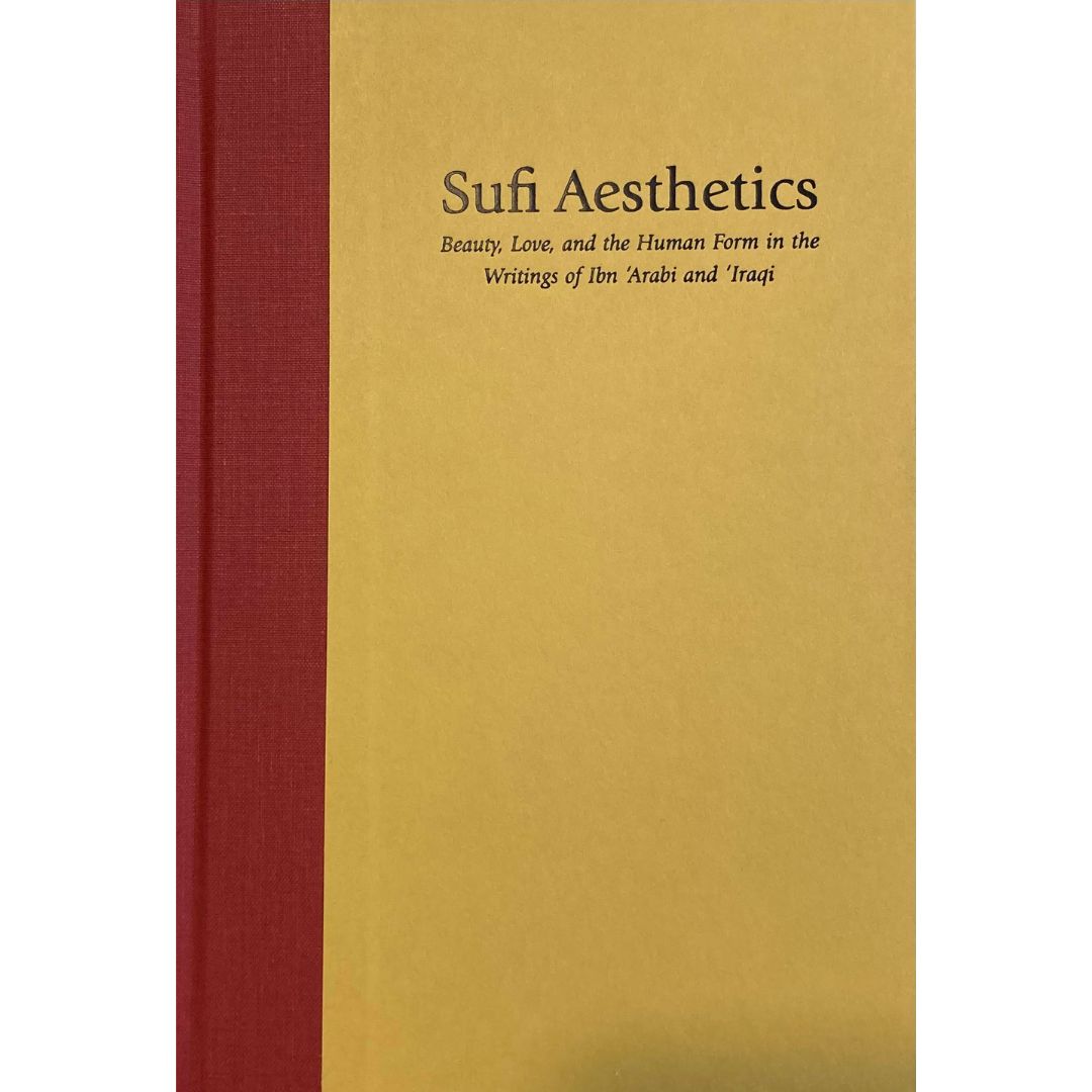 Sufi Aesthetics: Beauty, Love, and the Human Form in the Writings of Ibn 'Arabi and 'Iraqi, by Cyrus Ali Zargar