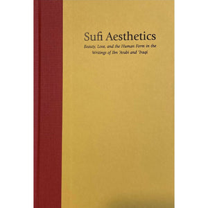 Sufi Aesthetics: Beauty, Love, and the Human Form in the Writings of Ibn 'Arabi and 'Iraqi, by Cyrus Ali Zargar