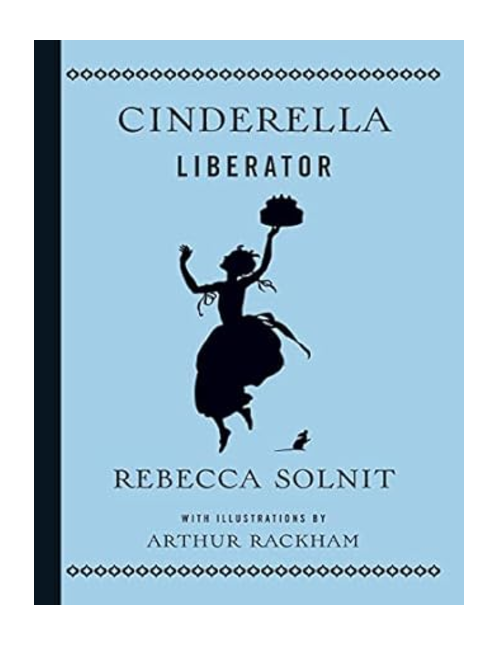 Cinderella Liberator, by Rebecca Solnit, illustrated by Arthur Rackham