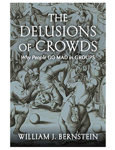 The Delusions of Crowds: Why People Go Mad in Groups, by William J. Bernstein