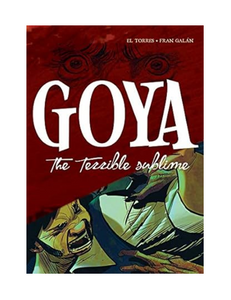 Goya: The Terrible Sublime: A Graphic Novel, by El Torres, Illustrated by Fran Galán