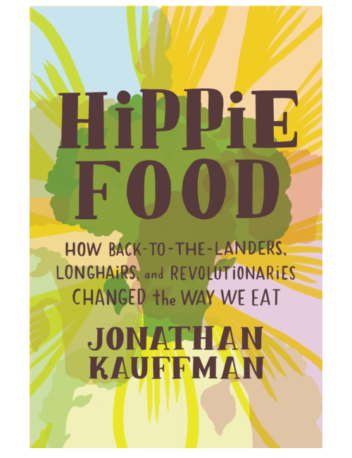 Hippie Food: How Back-to-the-Landers, Longhairs, and Revolutionaries Changed the Way We Eat, by Jonathan Kauffman