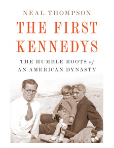 The First Kennedys: The Humble Roots of an American Dynasty, by Neal Thompson