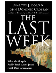 The Last Week: What the Gospels Really Teach About Jesus's Final Days in Jerusalem, by Marcus J. Borg & John Dominic Crossan