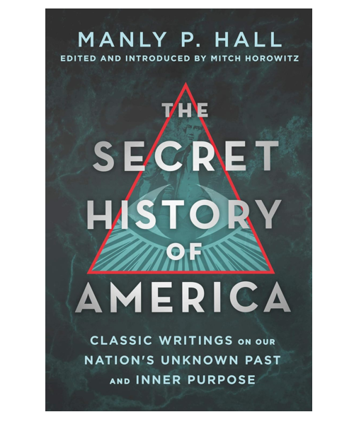 The Secret History of America: Classic Writings on Our Nation's Unknown Past and Inner Purpose, by Manly P. Hall