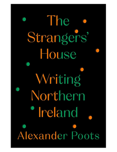 The Strangers' House: Writing Northern Ireland, by Alexander Poots