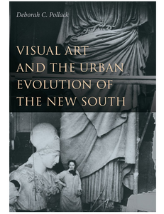 Visual Art and the Urban Evolution of the New South, by Deborah C. Pollack