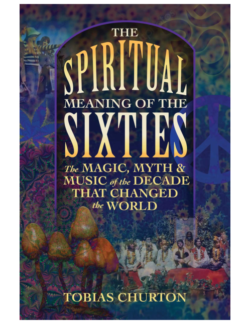 The Spiritual Meaning of the Sixties: The Magic, Myth, and Music of the Decade That Changed the World, by Tobias Churton