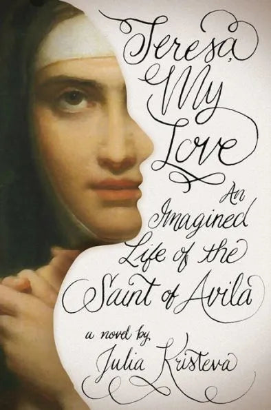 Teresa, My Love: An Imagined Life of the Saint of Avila by Julia Kristeva