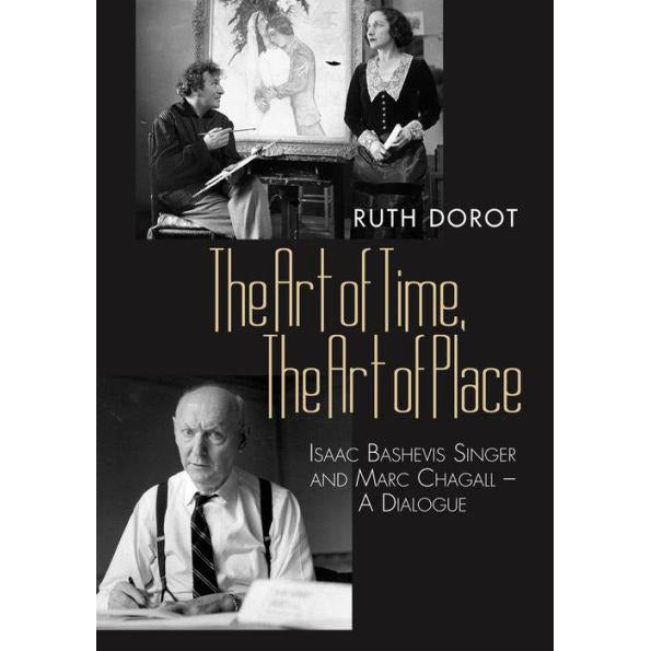 The Art of Time, The Art of Place: Isaac Bashevis Singer and Marc Chagall - A Dialogue by Ruth Dorot,