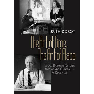 The Art of Time, The Art of Place: Isaac Bashevis Singer and Marc Chagall - A Dialogue by Ruth Dorot,
