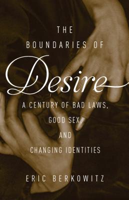 The Boundaries Of Desire A Century of Good Sex, Bad Laws, and Changing Identities, by   Eric Berkowitz