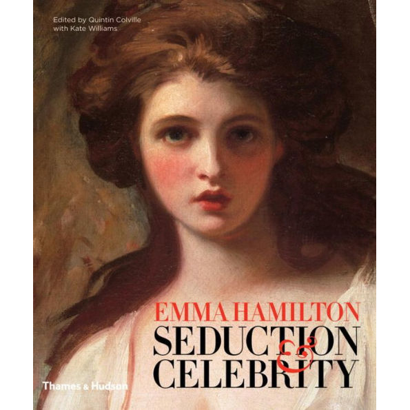 Emma Hamilton: Seduction and Celebrity by Quintin Colville