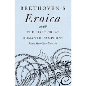Beethoven's Eroica: The First Great Romantic Symphony, by James Hamilton-Paterson