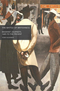 The Battle Of Britishness Migrant Journeys, 1685 to the Present, by Tony Kushner