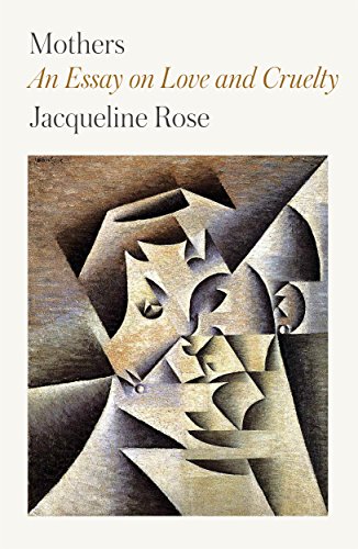 Mothers: An Essay on Love and Cruelty, by Jacqueline Rose