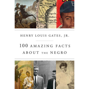 One Hundred Amazing Facts About the Negro, by Henry Louis Gates Jr.