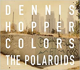Dennis Hopper: Colors, The Polaroids, by Dennis Hopper
