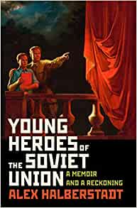 Young Heroes of the Soviet Union: A Memoir and a Reckoning, by Alex Halberstadt