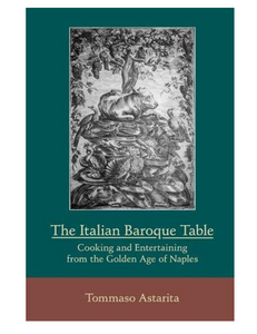 The Italian Baroque Table: Cooking and Entertaining from the Golden Age of Naples, by Tommaso Astarita