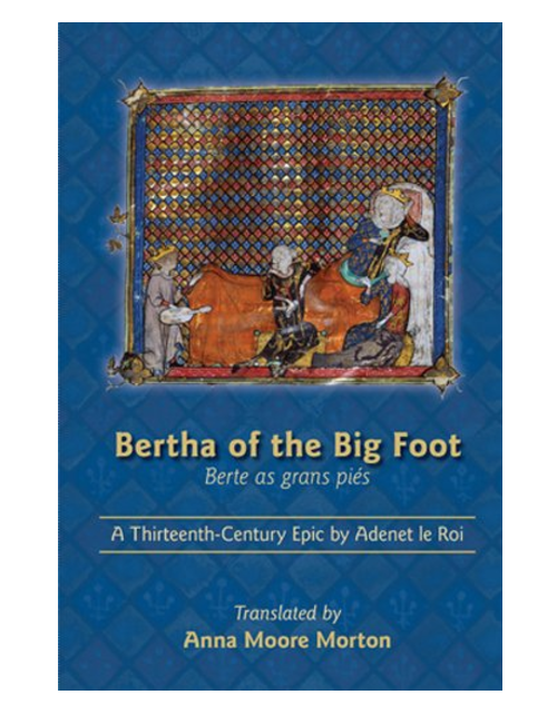 Bertha of the Big Foot (Berte as grans piés): A Thirteenth-Century Epic by Adenet le Roi, Translated by Anna Moore Morton