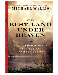 The Best Land Under Heaven: The Donner Party in the Age of Manifest Destiny, by Michael Wallis