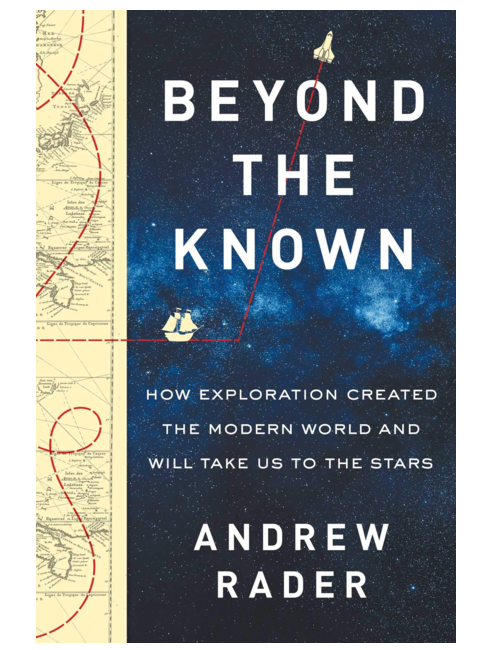 Beyond the Known: How Exploration Created the Modern World and Will Take Us to the Stars, by Andrew Rader