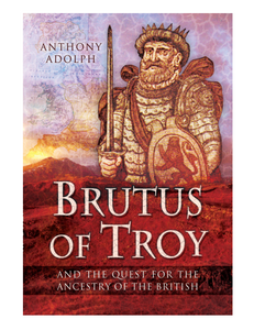 Brutus of Troy: And the Quest for the Ancestry of the British, by Anthony Adolph