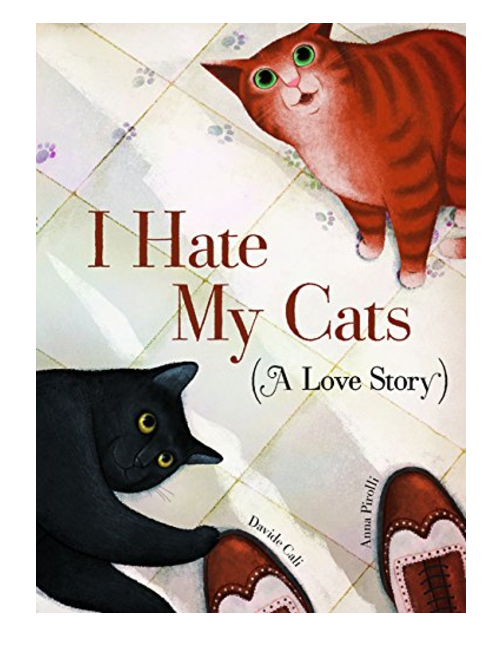 I Hate My Cats (A Love Story), by Davide Cali, Illustrated by Anna Pirolli