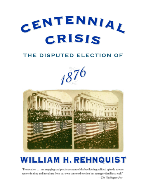 Centennial Crisis: The Disputed Election of 1876, by William H. Rehnquist
