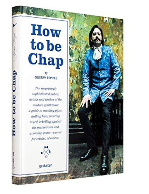 How to be Chap: The Surprisingly Sophisticated Habits, Drinks and Clothes of the Modern Gentleman, by Gustav Temple