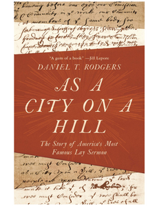 As a City on a Hill: The Story of America's Most Famous Lay Sermon, by Daniel T. Rodgers