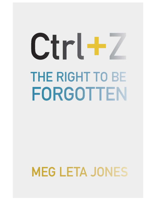 Ctrl + Z: The Right to Be Forgotten, by Meg Leta Jones