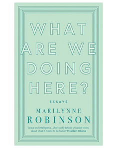 What are We Doing Here?, by Marilynne Robinson