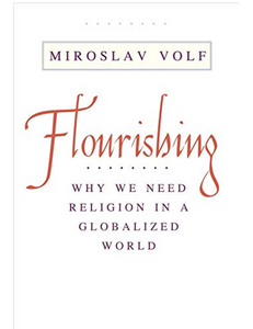 Flourishing: Why We Need Religion in a Globalized World, by Miroslav Volf