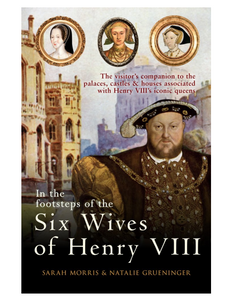 In the Footsteps of the Six Wives of Henry VIII, by Sarah Morris & Natalie Grueninger
