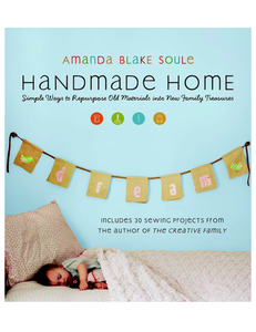 Handmade Home: Simple Ways to Repurpose Old Materials into New Family Treasures, by Amanda Blake Soule