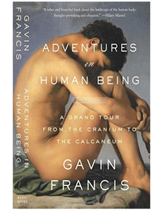 Adventures in Human Being: A Grand Tour from the Cranium to the Calcaneum, by Gavin Francis