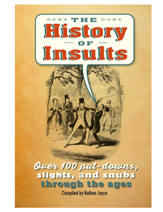The History of Insults: Over 100 Put-Downs, Slights, and Snubs Through the Ages, Compiled by  Nathan Joyce