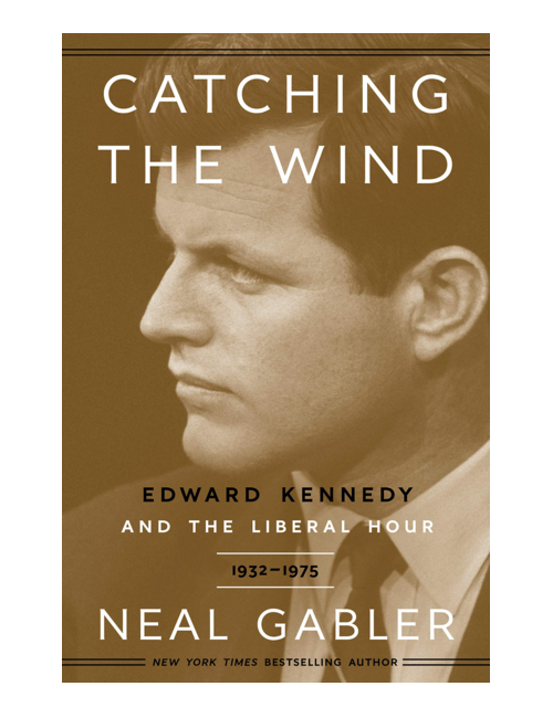 Catching the Wind: Edward Kennedy and the Liberal Hour, 1932-1975, by Neal Gabler