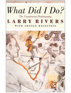 What Did I Do?: The Unauthorized Autobiography of Larry Rivers, by Larry Rivers and Arnold Weinstein