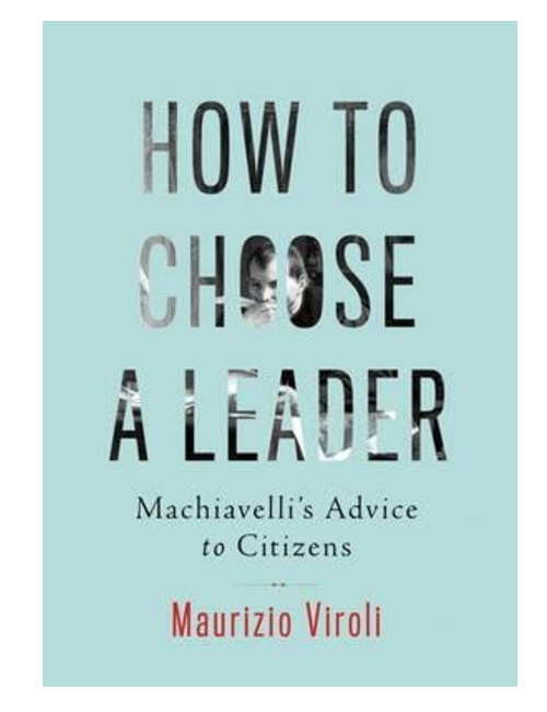 How to Choose a Leader: Machiavelli's Advice to Citizens, by Maurizio Viroli